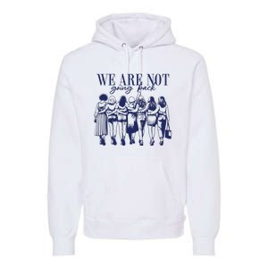 We Are Not Going Back Vote Kamala Harris Premium Hoodie