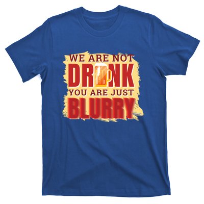 We Are Not Drunk You Are Just Blurry Meaningful Gift T-Shirt