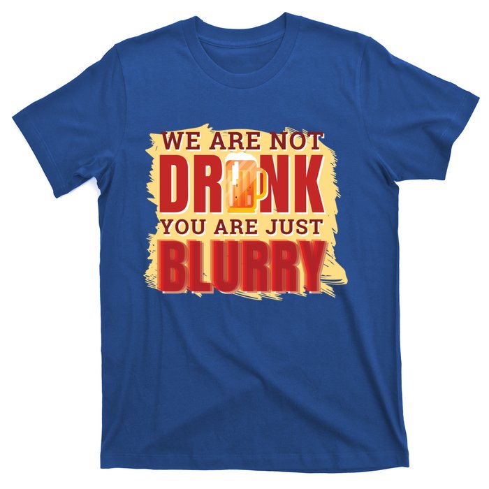 We Are Not Drunk You Are Just Blurry Meaningful Gift T-Shirt