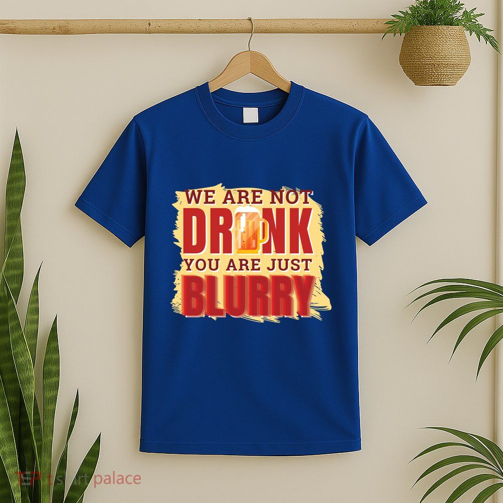 We Are Not Drunk You Are Just Blurry Meaningful Gift T-Shirt