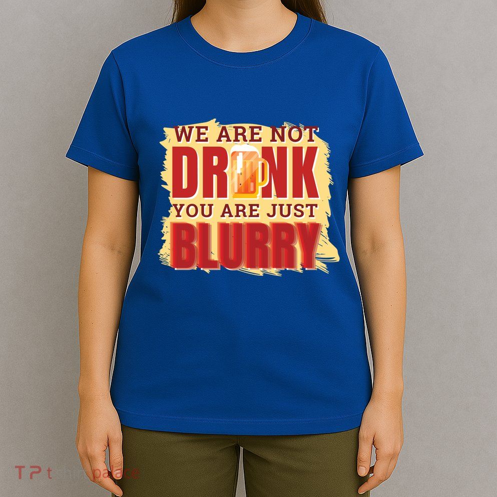 We Are Not Drunk You Are Just Blurry Meaningful Gift T-Shirt