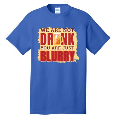 We Are Not Drunk You Are Just Blurry Meaningful Gift Tall T-Shirt