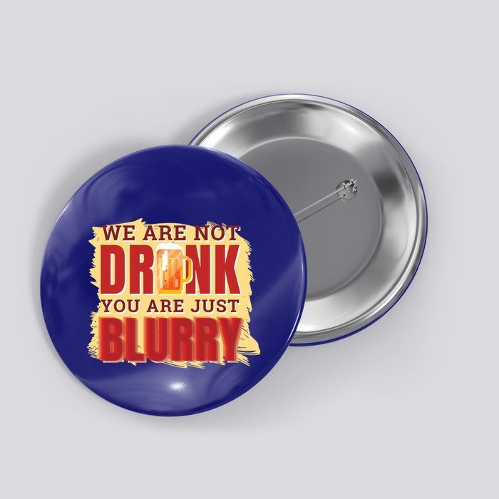 We Are Not Drunk You Are Just Blurry Meaningful Gift Button