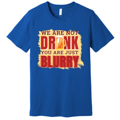 We Are Not Drunk You Are Just Blurry Meaningful Gift Premium T-Shirt