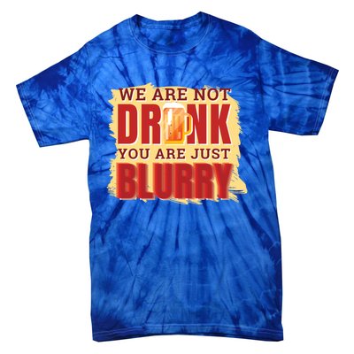 We Are Not Drunk You Are Just Blurry Meaningful Gift Tie-Dye T-Shirt