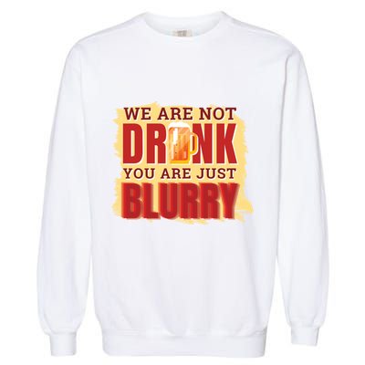 We Are Not Drunk You Are Just Blurry Meaningful Gift Garment-Dyed Sweatshirt
