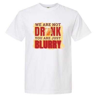 We Are Not Drunk You Are Just Blurry Meaningful Gift Garment-Dyed Heavyweight T-Shirt