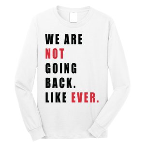 We Are Not Going Back Like Ever Long Sleeve Shirt