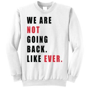 We Are Not Going Back Like Ever Sweatshirt