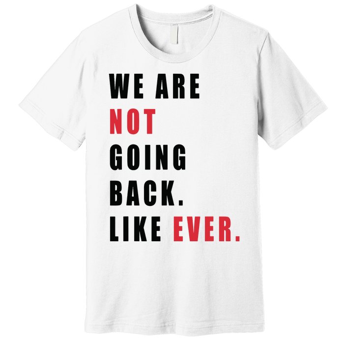 We Are Not Going Back Like Ever Premium T-Shirt