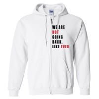 We Are Not Going Back Like Ever Full Zip Hoodie