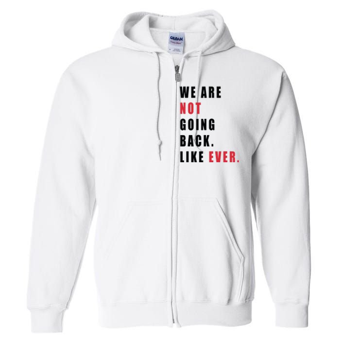 We Are Not Going Back Like Ever Full Zip Hoodie