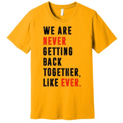 We Are Never Getting Back Together Like Ever Retro Funny Premium T-Shirt