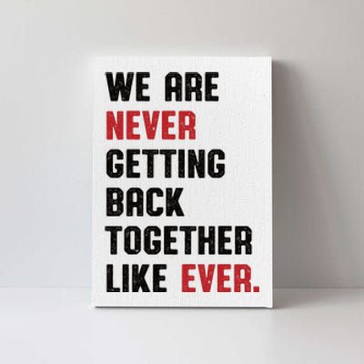 We Are Never Getting Back Together Like Ever Canvas