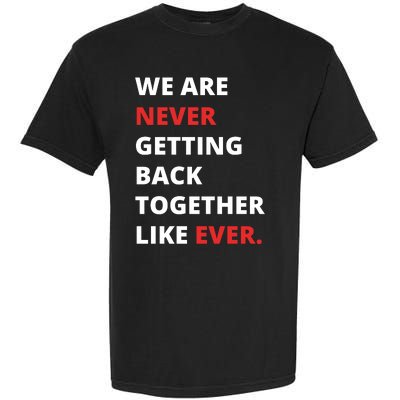 We Are Never Getting Back Together Like Ever Garment-Dyed Heavyweight T-Shirt