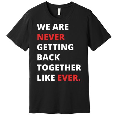 We Are Never Getting Back Together Like Ever Premium T-Shirt