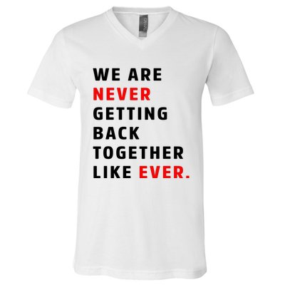 We Are Never Getting Back Together Like Ever V-Neck T-Shirt