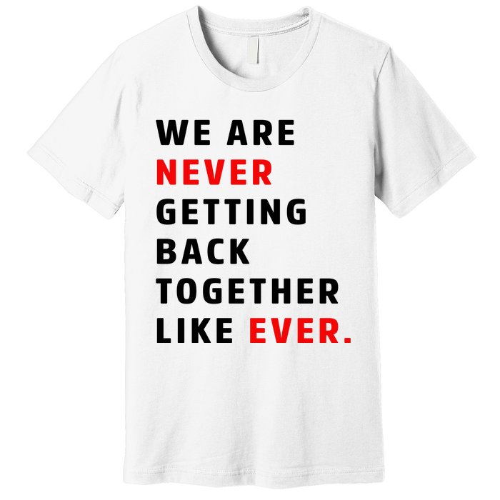 We Are Never Getting Back Together Like Ever Premium T-Shirt