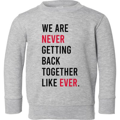 We Are Never Getting Back Together Like Ever Toddler Sweatshirt