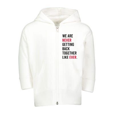 We Are Never Getting Back Together Like Ever Toddler Zip Fleece Hoodie