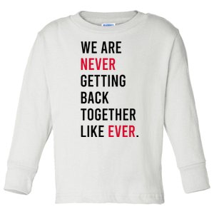 We Are Never Getting Back Together Like Ever Toddler Long Sleeve Shirt