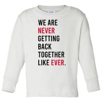 We Are Never Getting Back Together Like Ever Toddler Long Sleeve Shirt