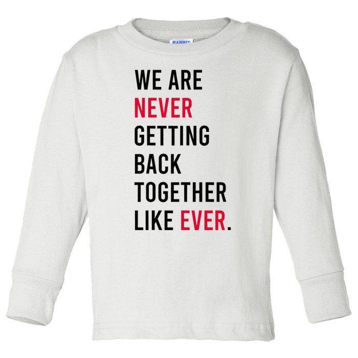 We Are Never Getting Back Together Like Ever Toddler Long Sleeve Shirt