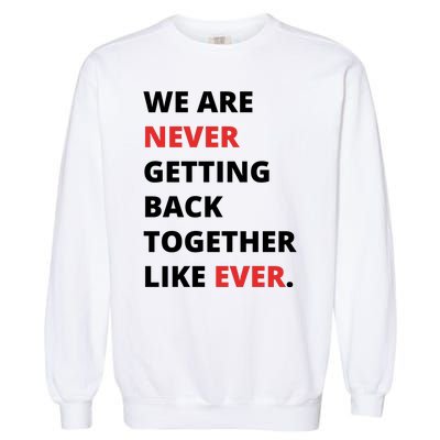 We Are Never Getting Back Together Like Ever Garment-Dyed Sweatshirt