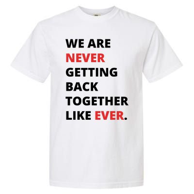 We Are Never Getting Back Together Like Ever Garment-Dyed Heavyweight T-Shirt