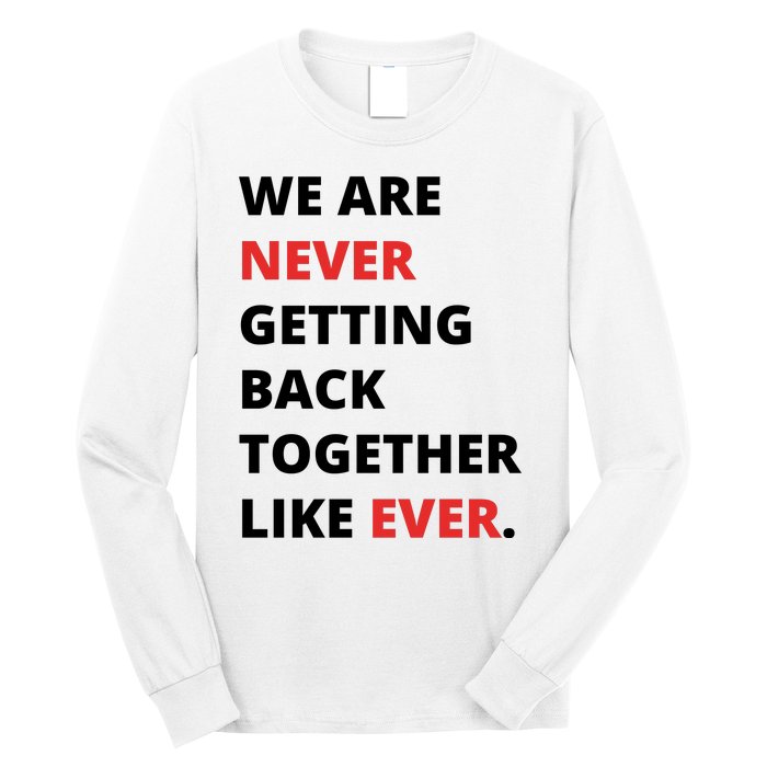 We Are Never Getting Back Together Like Ever Long Sleeve Shirt