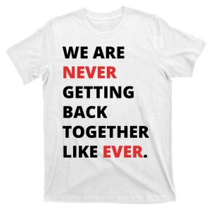 We Are Never Getting Back Together Like Ever T-Shirt