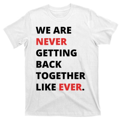 We Are Never Getting Back Together Like Ever T-Shirt