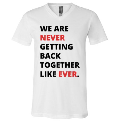 We Are Never Getting Back Together Like Ever V-Neck T-Shirt