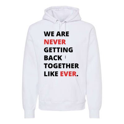 We Are Never Getting Back Together Like Ever Premium Hoodie