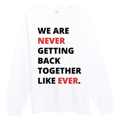 We Are Never Getting Back Together Like Ever Premium Crewneck Sweatshirt