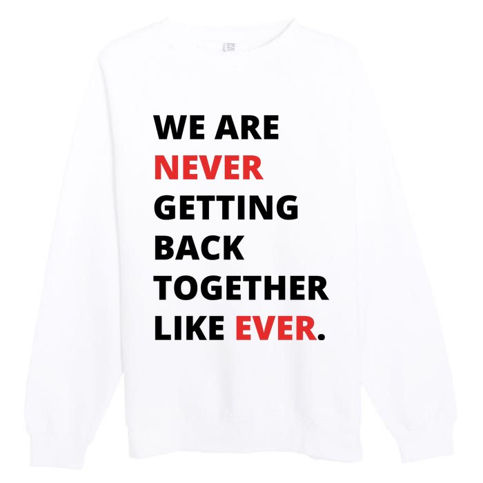 We Are Never Getting Back Together Like Ever Premium Crewneck Sweatshirt