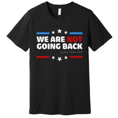 We Are Not Going Back Kamala Harris 2024 President Campaign Premium T-Shirt