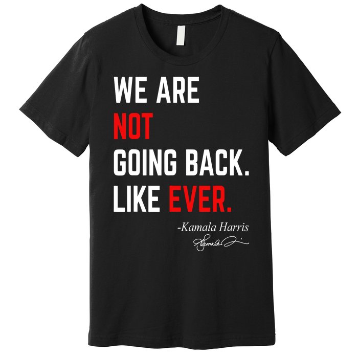 We Are Not Going Back Like Ever Kamala Harris 2024 Premium T-Shirt