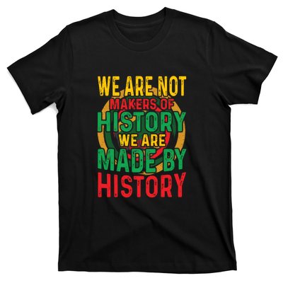 We Are Not Makers Of History We Are Made By History T-Shirt