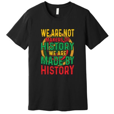 We Are Not Makers Of History We Are Made By History Premium T-Shirt