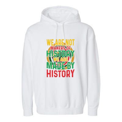 We Are Not Makers Of History We Are Made By History Garment-Dyed Fleece Hoodie