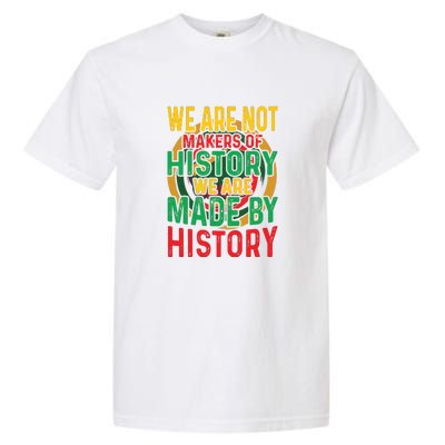 We Are Not Makers Of History We Are Made By History Garment-Dyed Heavyweight T-Shirt