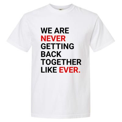 We Are Never Getting Back Together Like Ever Garment-Dyed Heavyweight T-Shirt