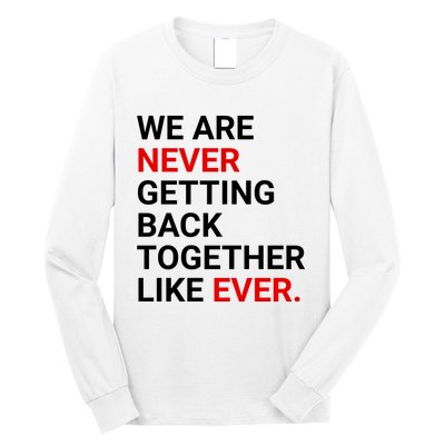 We Are Never Getting Back Together Like Ever Long Sleeve Shirt