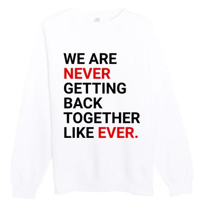 We Are Never Getting Back Together Like Ever Premium Crewneck Sweatshirt