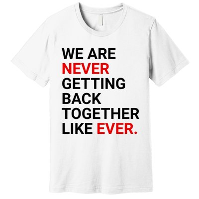 We Are Never Getting Back Together Like Ever Premium T-Shirt