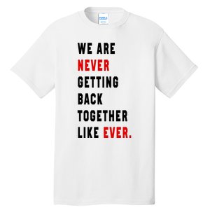 We Are Never Getting Back Together Like Ever Tall T-Shirt