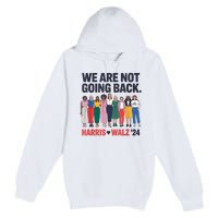 We Are Not Going Back Kamala Harris Waltz 24 Madam President Premium Pullover Hoodie