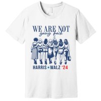 We Are Not Going Back Kamala Harris Waltz 24 Eleciton Premium T-Shirt