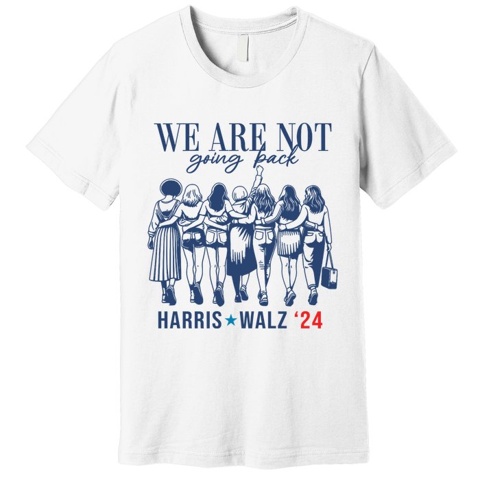 We Are Not Going Back Kamala Harris Waltz 24 Eleciton Premium T-Shirt